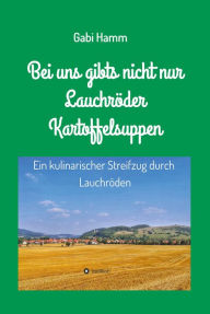Title: Bei uns gibt's nicht nur Lauchröder Kartoffelsuppen: Ein kulinarischer Spaziergang durch Lauchröden, Author: Gabi Hamm