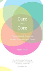 Title: Care At The Core: Conversational Essays on Identity, Education and Power, Author: Sherri Spelic