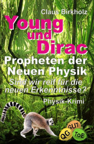 Title: Young und Dirac - Propheten der Neuen Physik: Sind wir reif für die neuen Erkenntnisse? - Physik-Krimi, Author: Claus Birkholz