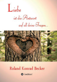Title: Liebe ist die Antwort auf all deine Fragen, Author: Roland Becker