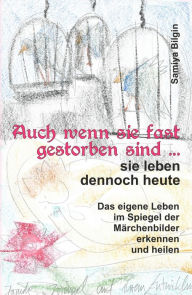 Title: Auch wenn sie fast gestorben sind . sie leben dennoch heute: Das eigene Leben im Spiegel der Märchenbilder erkennen und heilen, Author: Samiya Bilgin