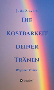 Title: Die Kostbarkeit deiner Tränen: Wege der Trauer, Author: Jutta Sievers