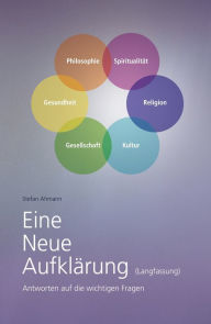 Title: Eine Neue Aufklärung (Langfassung): Antworten auf die wichtigen Fragen, Author: Stefan Ahmann