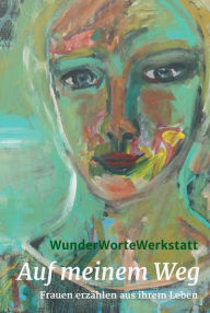 Title: Auf meinem Weg: Frauen erzählen aus ihrem Leben, Author: WunderWorteWerkstatt I
