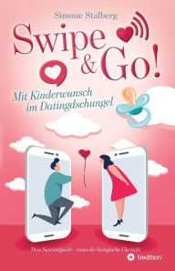 Title: Swipe & Go! Mit Kinderwunsch im Datingdschungel: Dein Survivalguide - wenn die biologische Uhr tickt, Author: Simone Stalberg