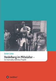 Title: Heidelberg im Mittelalter: Ein heimatkundliches Projekt, Author: Detlef Zeiler