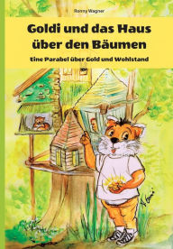 Title: Goldi und das Haus über den Bäumen - Eine Parabel über Gold und Wohlstand, Author: Ronny Wagner