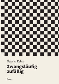 Title: Zwangsläufig zufällig: Roman, Author: Peter A. Keinz