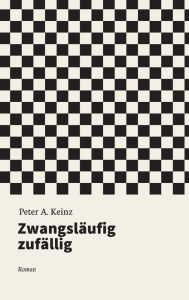 Title: Zwangsläufig zufällig: Roman, Author: Peter A. Keinz