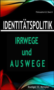Title: Identitätspolitik: Irrwege und Auswege: Von der zerrütteten Zivilgesellschaft zurück zur Zukunft, Author: Rüdiger H. Rimpler