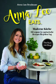 Title: Anna Lee EATS.: 116 vegane und vegetarische Rezepte der modernen Küche, Author: Anna Lee Brodesser