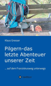 Title: Pilgern - das letzte Abenteuer unserer Zeit: ... auf dem Franziskusweg unterwegs, Author: Klaus Gresser