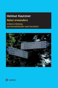 Title: Natur erwandern, Erlebnis Eifelsteig: Von Kornelimünster nach Gerolstein. Eine Touren-Beschreibung, illustriert mit vielen Bildern., Author: Helmut Kautzner