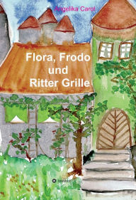 Title: Flora, Frodo und Ritter Grille: 23 Geschichten, Author: Angelika Carol