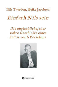 Title: Einfach Nils sein. Die unglaubliche, aber wahre Geschichte eines Selbstmord-Versehens, Author: Heike Jacobsen