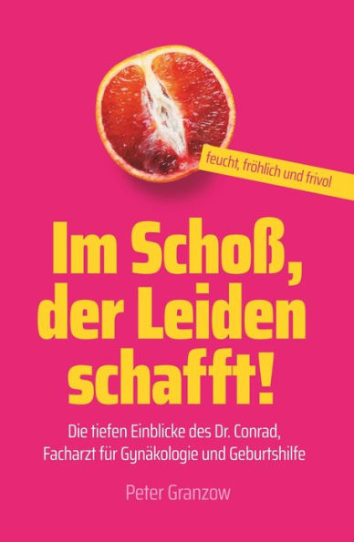 Im Schoß, der Leiden schafft - Feucht, fröhlich & frivol: Die tiefen Einblicke des Dr. Conrad, Facharzt für Gynäkologie und Geburtshilfe