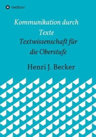 Title: Kommunikation durch Texte: Textwissenschaft fï¿½r die Oberstufe, Author: Henri Joachim Becker