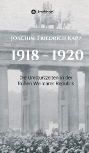 Title: 1918 - 1920: Die Umsturzzeiten in der frühen Weimarer Republik, Author: Joachim-Friedrich Kapp