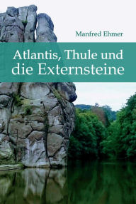 Title: Atlantis, Thule und die Externsteine, Author: Manfred Ehmer