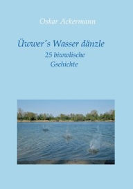 Title: Üwwer's Wasser dänzle: 25 biwwlische Gschichte in Kurpfälzer Mundart, Author: Oskar Ackermann