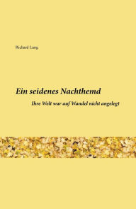 Title: Ein seidenes Nachthemd: Ihre Welt war auf Wandel nicht angelegt, Author: Richard Lang