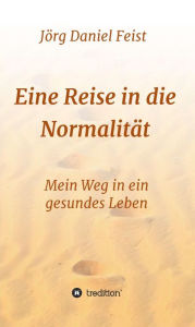 Title: Eine Reise in die Normalität: Mein Weg in ein gesundes Leben, Author: Jörg Daniel Feist