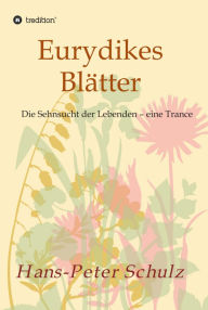 Title: Eurydikes Blätter: Die Sehnsucht der Lebenden - eine Trance, Author: Hans-Peter Schulz