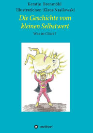 Title: Die Geschichte vom Kleinen Selbstwert: Was ist Glï¿½ck, Author: Kerstin Brenmïhl