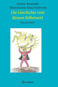 Title: Die Geschichte vom Kleinen Selbstwert: Was ist Glück, Author: Kerstin Brenmöhl