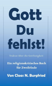 Title: Gott, Du fehlst!: Ein religionskritisches Buch für Zweifelnde, Author: Claas N. Burgfried