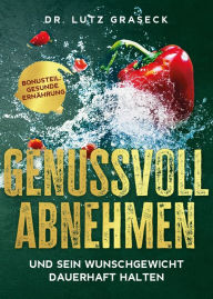 Title: Genussvoll abnehmen und sein Wunschgewicht dauerhaft halten: Bonusteil: Gesunde Ernährung, Author: Lutz Graseck