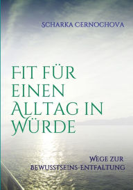 Title: Fit fï¿½r einen Alltag in Wï¿½rde: Wege zur Bewusstseins-Entfaltung, Author: Scharka Cernochova