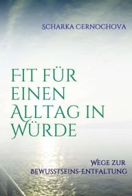 Title: Fit für einen Alltag in Würde: Wege zur Bewusstseins-Entfaltung, Author: Scharka Cernochova