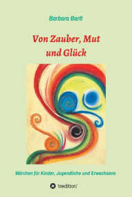 Title: Von Zauber, Mut und Glück: Märchenbuch für Kinder, Jugendliche und Erwachsene, Author: Barbara Bartl