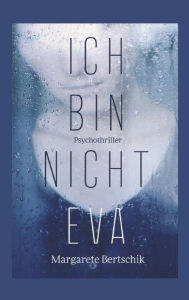 Title: Ich bin nicht Eva: Psychothriller, Author: Margarete Bertschik