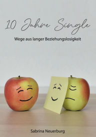 Title: 10 Jahre Single: Wege aus langer Beziehungslosigkeit, Author: Sabrina Neuerburg