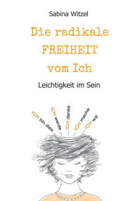 Title: Die radikale Freiheit vom Ich: Leichtigkeit im Sein, Author: Sabina Witzel