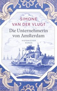 Title: Die Unternehmerin von Amsterdam: Historischer Roman, Author: Simone van der Vlugt