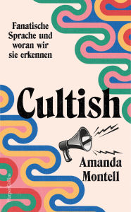 Title: Cultish. Fanatische Sprache und woran wir sie erkennen: Der US-Bestseller endlich auf Deutsch ? Bekannt aus dem Kult-Podcast »Sounds Like a Cult«, Author: Amanda Montell