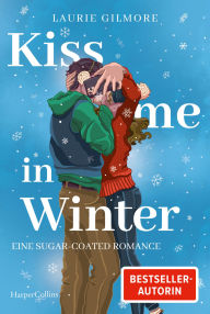 Title: Kiss me in Winter. Eine sugar coated Romance: Roman TikTok made me buy it Wintergefühle von der SPIEGEL-Bestsellerautorin Laurie Gilmore, Author: Laurie Gilmore