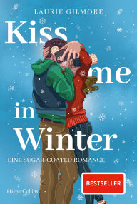 Title: Kiss me in Winter. Eine sugar coated Romance: Roman TikTok made me buy it Wintergefühle von der SPIEGEL-Bestsellerautorin Laurie Gilmore, Author: Laurie Gilmore