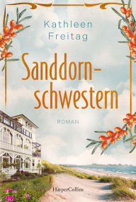 Title: Sanddornschwestern: Roman Familienroman auf der Insel Usedom Der neue historische Roman von Kathleen Freitag nach »Die Seebadvilla« Über Schuld, Trauer und Vergebung, Author: Kathleen Freitag