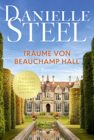 Title: Träume von Beauchamp Hall: Roman Inspirierende Geschichte über Mut und Träume Der New York Times-Bestseller endlich auf Deutsch Ein traumhaftes Schloss in England, Author: Danielle Steel