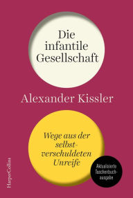 Title: Die infantile Gesellschaft - Wege aus der selbstverschuldeten Unreife, Author: Alexander Kissler