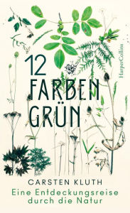 Title: 12 Farben Grün - Eine Entdeckungsreise durch die Natur: Eine Entdeckungsreise durch die Natur, Author: Carsten Kluth