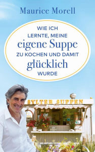 Title: Wie ich lernte, meine eigene Suppe zu kochen und damit glücklich wurde: Vom Aussteigen und Neuanfangen, Author: Maurice Morell