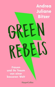 Title: Green Rebels - Frauen und ihr Traum von einer besseren Welt: Mit Louisa Dellert, Milena Glimbovski, Anastasia Umrik u.v.m. Wie gründe ich ein Unternehmen Ein Buch über Female Entrepreneurship, Author: Andrea Juliane Bitzer