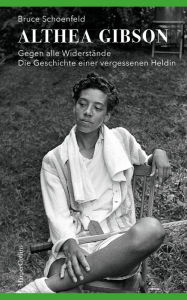 Title: Althea Gibson - Gegen alle Widerstände. Die Geschichte einer vergessenen Heldin, Author: Bruce Schoenfeld