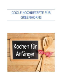 Title: Coole Kochrezepte für Greenhorns: Kochen für Anfänger, Author: Werner Senften
