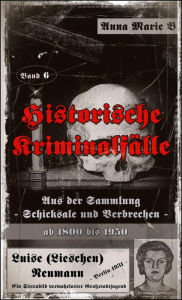 Title: Historische Kriminalfälle: Aus der Sammlung Schicksale und Verbrechen ab 1800 bis 1950, Author: Anna Marie B